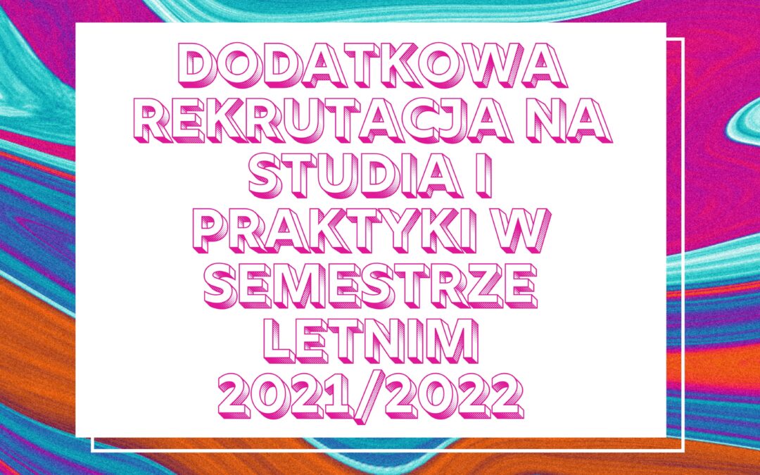 Dodatkowa rekrutacja na studia i praktyki w semestrze letnim 2021/2022